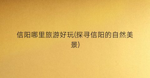 信阳哪里旅游好玩(探寻信阳的自然美景)