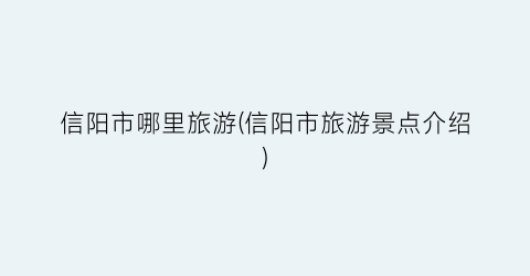 信阳市哪里旅游(信阳市旅游景点介绍)
