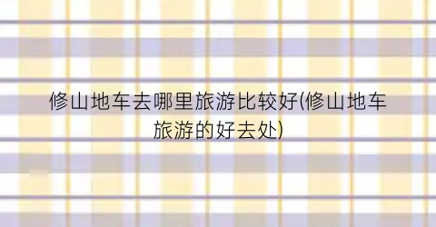 修山地车去哪里旅游比较好(修山地车旅游的好去处)