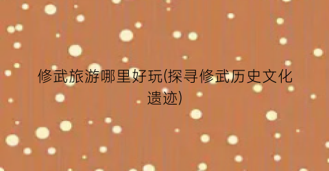 修武旅游哪里好玩(探寻修武历史文化遗迹)