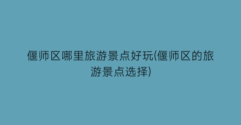 偃师区哪里旅游景点好玩(偃师区的旅游景点选择)