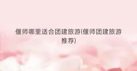 偃师哪里适合团建旅游(偃师团建旅游推荐)