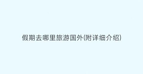假期去哪里旅游国外(附详细介绍)