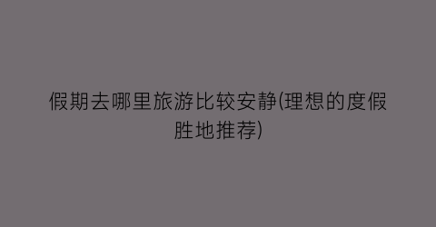 假期去哪里旅游比较安静(理想的度假胜地推荐)