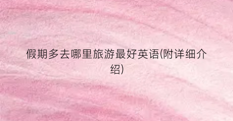 假期多去哪里旅游最好英语(附详细介绍)