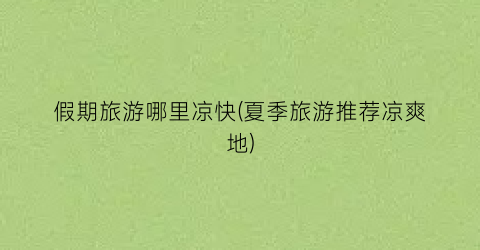假期旅游哪里凉快(夏季旅游推荐凉爽地)