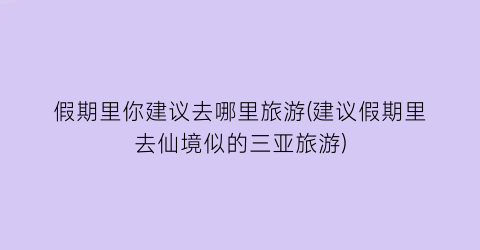 假期里你建议去哪里旅游(建议假期里去仙境似的三亚旅游)