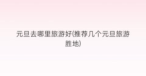 元旦去哪里旅游好(推荐几个元旦旅游胜地)