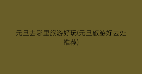 元旦去哪里旅游好玩(元旦旅游好去处推荐)