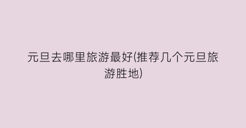 元旦去哪里旅游最好(推荐几个元旦旅游胜地)