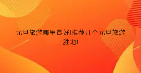 元旦旅游哪里最好(推荐几个元旦旅游胜地)