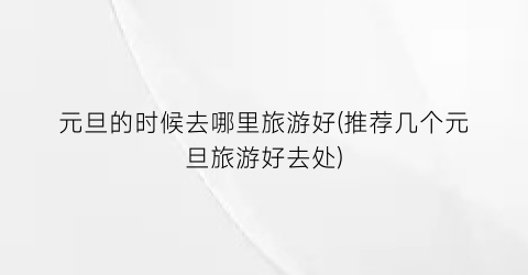 元旦的时候去哪里旅游好(推荐几个元旦旅游好去处)