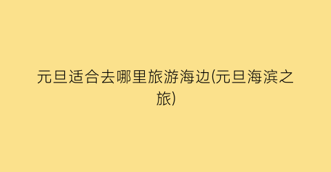 元旦适合去哪里旅游海边(元旦海滨之旅)