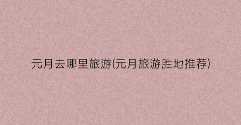 元月去哪里旅游(元月旅游胜地推荐)