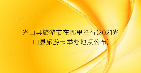 光山县旅游节在哪里举行(2021光山县旅游节举办地点公布)