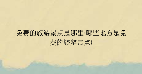 免费的旅游景点是哪里(哪些地方是免费的旅游景点)