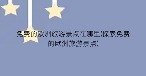 免费的欧洲旅游景点在哪里(探索免费的欧洲旅游景点)