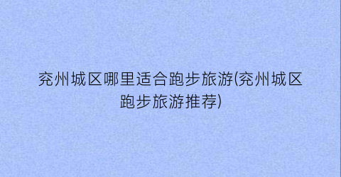 兖州城区哪里适合跑步旅游(兖州城区跑步旅游推荐)