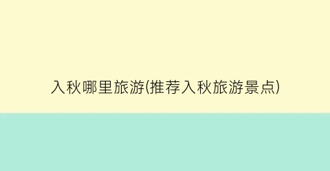 入秋哪里旅游(推荐入秋旅游景点)