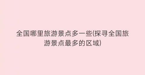 全国哪里旅游景点多一些(探寻全国旅游景点最多的区域)