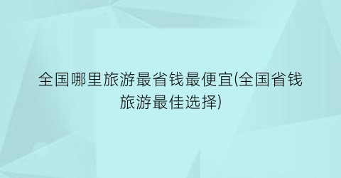 全国哪里旅游最省钱最便宜(全国省钱旅游最佳选择)
