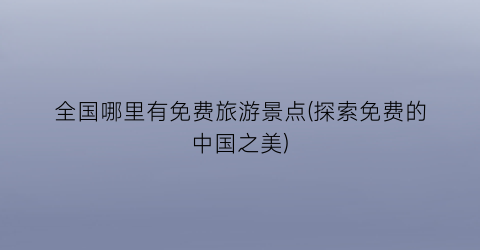 全国哪里有免费旅游景点(探索免费的中国之美)