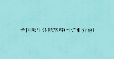全国哪里还能旅游(附详细介绍)