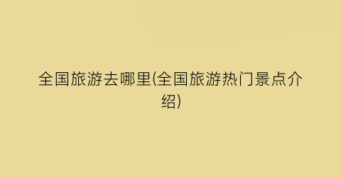全国旅游去哪里(全国旅游热门景点介绍)