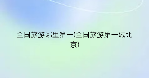 全国旅游哪里第一(全国旅游第一城北京)