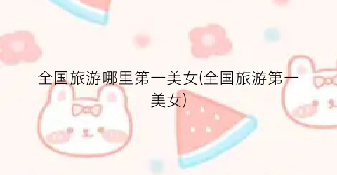 全国旅游哪里第一美女(全国旅游第一美女)