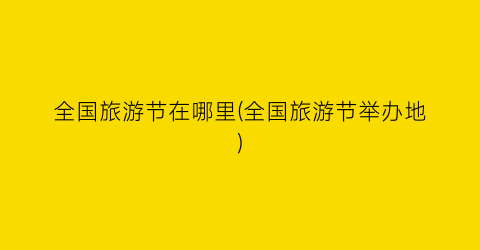 全国旅游节在哪里(全国旅游节举办地)