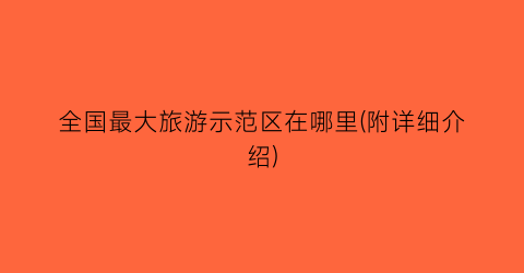 全国最大旅游示范区在哪里(附详细介绍)