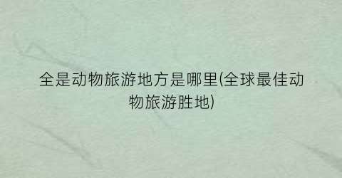 全是动物旅游地方是哪里(全球最佳动物旅游胜地)