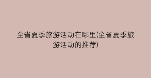 全省夏季旅游活动在哪里(全省夏季旅游活动的推荐)