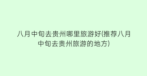八月中旬去贵州哪里旅游好(推荐八月中旬去贵州旅游的地方)