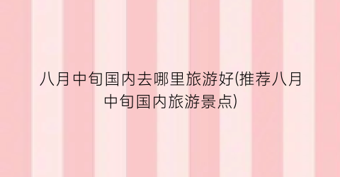 八月中旬国内去哪里旅游好(推荐八月中旬国内旅游景点)