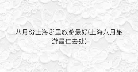 八月份上海哪里旅游最好(上海八月旅游最佳去处)