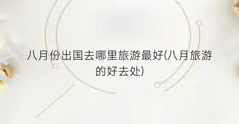 八月份出国去哪里旅游最好(八月旅游的好去处)