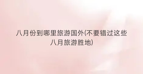 八月份到哪里旅游国外(不要错过这些八月旅游胜地)