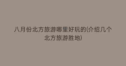 八月份北方旅游哪里好玩的(介绍几个北方旅游胜地)