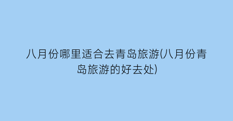八月份哪里适合去青岛旅游(八月份青岛旅游的好去处)