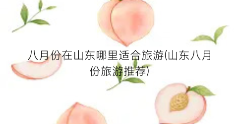 八月份在山东哪里适合旅游(山东八月份旅游推荐)