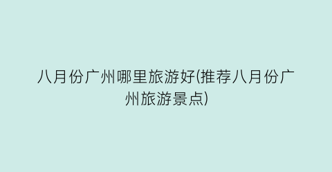 八月份广州哪里旅游好(推荐八月份广州旅游景点)
