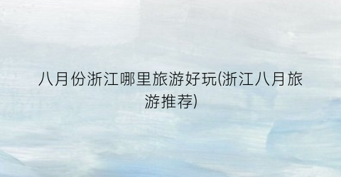 八月份浙江哪里旅游好玩(浙江八月旅游推荐)