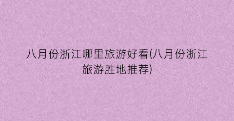 八月份浙江哪里旅游好看(八月份浙江旅游胜地推荐)