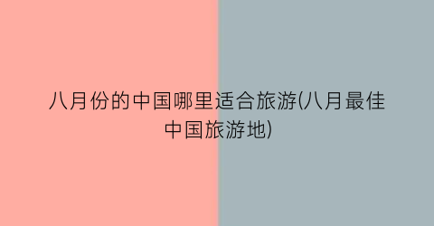 八月份的中国哪里适合旅游(八月最佳中国旅游地)