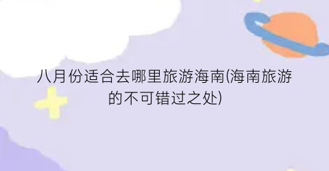 八月份适合去哪里旅游海南(海南旅游的不可错过之处)