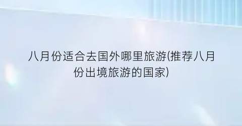 八月份适合去国外哪里旅游(推荐八月份出境旅游的国家)