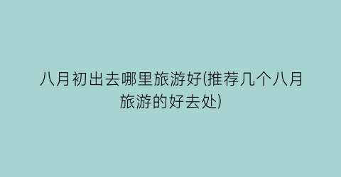 八月初出去哪里旅游好(推荐几个八月旅游的好去处)