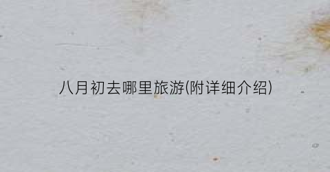 八月初去哪里旅游(附详细介绍)